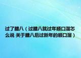 过了腊八（过腊八就过年顺口溜怎么说 关于腊八后过新年的顺口溜）