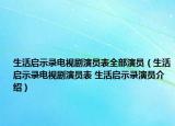 生活启示录电视剧演员表全部演员（生活启示录电视剧演员表 生活启示录演员介绍）