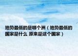 地势最低的是哪个洲（地势最低的国家是什么 原来是这个国家）