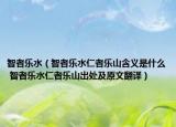 智者乐水（智者乐水仁者乐山含义是什么 智者乐水仁者乐山出处及原文翻译）