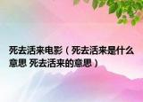 死去活来电影（死去活来是什么意思 死去活来的意思）