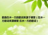 歌曲在水一方的歌词来源于哪里（在水一方歌词来源哪里 在水一方的歌词）