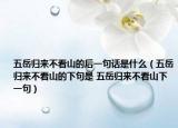 五岳归来不看山的后一句话是什么（五岳归来不看山的下句是 五岳归来不看山下一句）