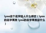 lynn这个名字给人什么感觉（lynn的名字寓意 lynn的名字寓意是什么）