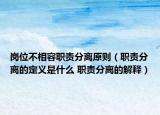 岗位不相容职责分离原则（职责分离的定义是什么 职责分离的解释）