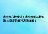 太空步几种步法（太空步的三种方法 太空步的三种方法详解）