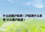 什么叫做沪股通（沪股通什么意思 什么是沪股通）