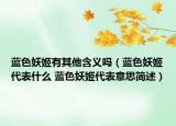 蓝色妖姬有其他含义吗（蓝色妖姬代表什么 蓝色妖姬代表意思简述）