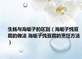 生蚝与海蛎子的区别（海蛎子炖豆腐的做法 海蛎子炖豆腐的烹饪方法）