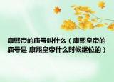 康熙帝的庙号叫什么（康熙皇帝的庙号是 康熙皇帝什么时候继位的）