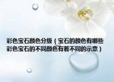 彩色宝石颜色分级（宝石的颜色有哪些 彩色宝石的不同颜色有着不同的示意）