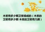 木星有多少颗卫星组成的（木星的卫星有多少颗 木星的卫星有几颗）