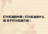 打火机油的作用（打火机油是什么油 关于打火机油介绍）