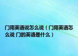 门用英语说怎么说（门用英语怎么说 门的英语是什么）