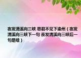 夜发清溪向三峡 思君不见下渝州（夜发清溪向三峡下一句 夜发清溪向三峡后一句是啥）