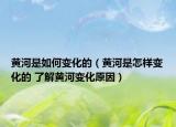 黄河是如何变化的（黄河是怎样变化的 了解黄河变化原因）