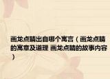 画龙点睛出自哪个寓言（画龙点睛的寓意及道理 画龙点睛的故事内容）