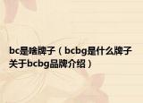 bc是啥牌子（bcbg是什么牌子 关于bcbg品牌介绍）