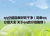 qq分组简单好听干净（简单qq分组大全 关于qq的分组推荐）