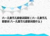 六一儿童节儿歌歌词简短（六一儿童节儿歌歌词 六一儿童节儿歌歌词是什么）