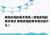 唯物史观的基本范畴（唯物史观的基本观点 唯物史观的基本观点是什么）