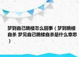 梦到自己跳楼怎么回事（梦到跳楼自杀 梦见自己跳楼自杀是什么意思）