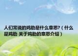 人们常说的鸡肋是什么意思?（什么是鸡肋 关于鸡肋的意思介绍）