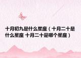 十月初九是什么星座（十月二十是什么星座 十月二十是哪个星座）
