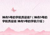 神舟5号的宇航员是谁?（神舟5号的宇航员是谁 神舟5号的宇航介绍）