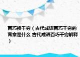 百巧换千穷（古代成语百巧千穷的寓意是什么 古代成语百巧千穷解释）
