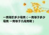 一克等於多少毫克（一克等于多少毫克 一克等于几毫克呢）