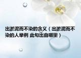出淤泥而不染的含义（出淤泥而不染的人举例 此句出自哪里）