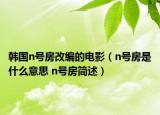 韩国n号房改编的电影（n号房是什么意思 n号房简述）