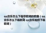 qq音乐怎么下载带歌词的歌曲（qq音乐怎么下载歌词 qq音乐如何下载歌词）