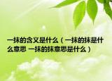一抹的含义是什么（一抹的抹是什么意思 一抹的抹意思是什么）