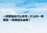 一阳复始是什么意思（什么叫一阳复始 一阳复始出自哪）