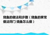 烧鱼的做法和步骤（烧鱼的家常做法窍门 烧鱼怎么做）