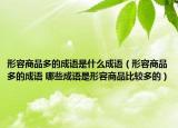 形容商品多的成语是什么成语（形容商品多的成语 哪些成语是形容商品比较多的）