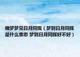 做梦梦见日月同现（梦到日月同辉是什么意思 梦到日月同辉好不好）