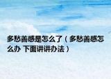 多愁善感是怎么了（多愁善感怎么办 下面讲讲办法）
