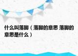 什么叫落脚（落脚的意思 落脚的意思是什么）