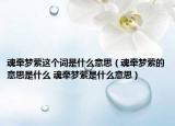 魂牵梦萦这个词是什么意思（魂牵梦萦的意思是什么 魂牵梦萦是什么意思）