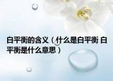 白平衡的含义（什么是白平衡 白平衡是什么意思）