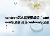 canteen怎么读英语单词（canteen怎么读 英语canteen怎么读）