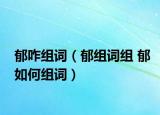 郁咋组词（郁组词组 郁如何组词）