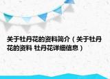 关于牡丹花的资料简介（关于牡丹花的资料 牡丹花详细信息）