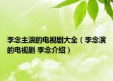 李念主演的电视剧大全（李念演的电视剧 李念介绍）