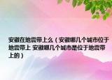 安徽在地震带上么（安徽哪几个城市位于地震带上 安徽哪几个城市是位于地震带上的）