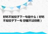 好吃不如饺子下一句是什么（好吃不如饺子下一句 舒服不过倒着）