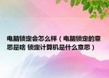 电脑锁定会怎么样（电脑锁定的意思是啥 锁定计算机是什么意思）